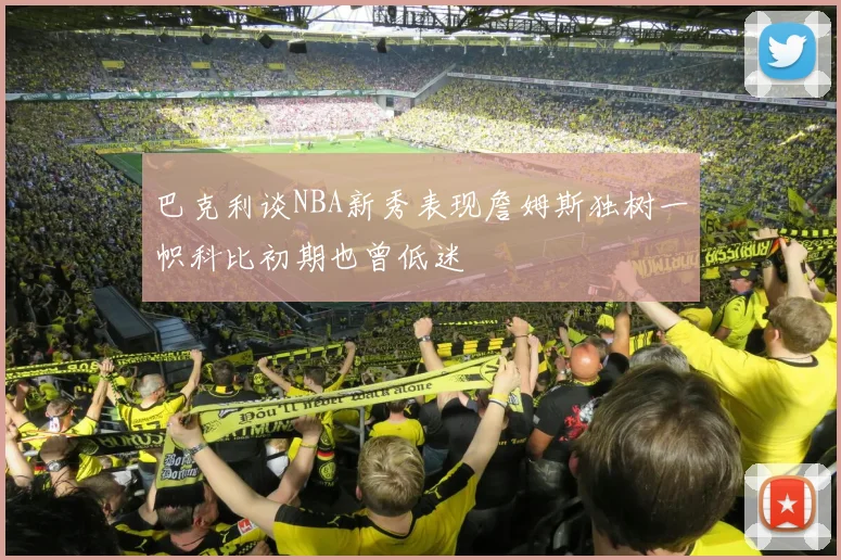 巴克利谈NBA新秀表现詹姆斯独树一帜科比初期也曾低迷