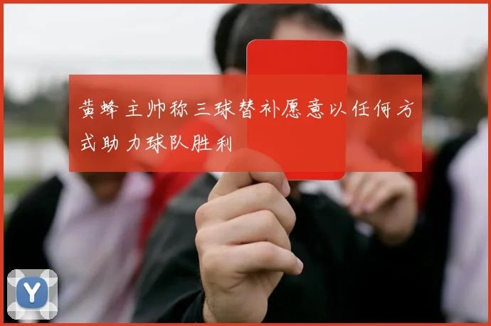黄蜂主帅称三球替补愿意以任何方式助力球队胜利
