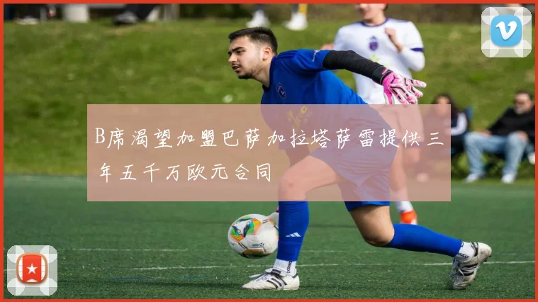 B席渴望加盟巴萨加拉塔萨雷提供三年五千万欧元合同