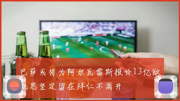 巴萨或将为阿尔瓦雷斯报价13亿欧凯恩坚定留在拜仁不离开