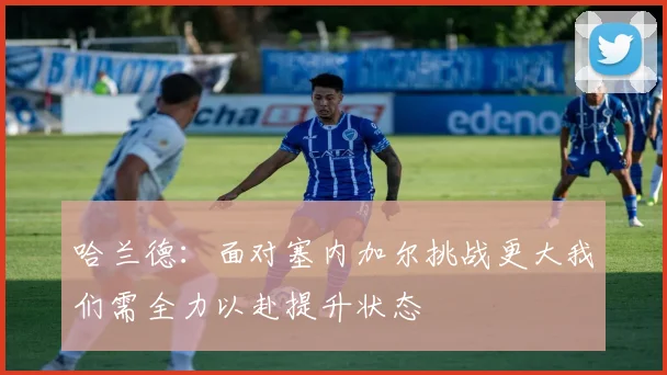 哈兰德：面对塞内加尔挑战更大我们需全力以赴提升状态