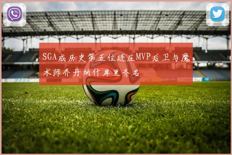 SGA成历史第五位连庄MVP后卫与魔术师乔丹纳什库里齐名