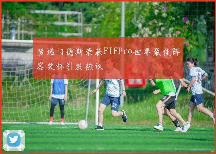 努诺门德斯荣获FIFPro世界最佳阵容奖杯引发热议
